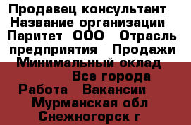 Продавец-консультант › Название организации ­ Паритет, ООО › Отрасль предприятия ­ Продажи › Минимальный оклад ­ 25 000 - Все города Работа » Вакансии   . Мурманская обл.,Снежногорск г.